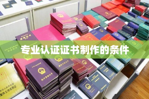 桂阳专业认证证书制作的条件