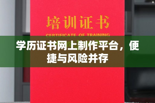 桂阳学历证书网上制作平台，便捷与风险并存