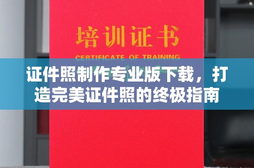 桂阳证件照制作专业版下载，打造完美证件照的终极指南