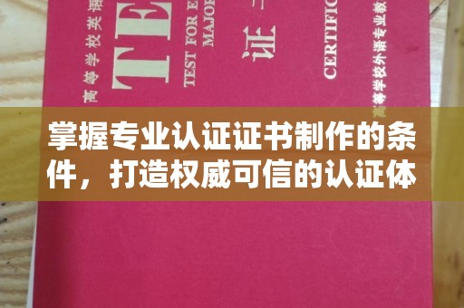 桂阳掌握专业认证证书制作的条件，打造权威可信的认证体系