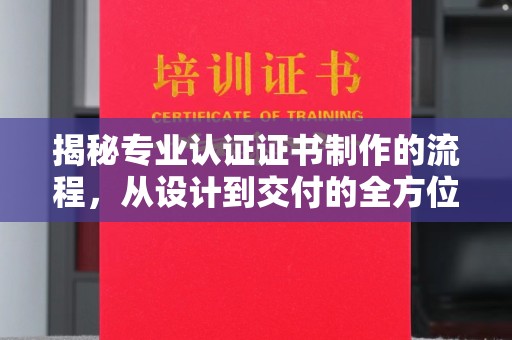 桂阳揭秘专业认证证书制作的流程，从设计到交付的全方位指南