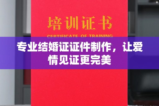 桂阳专业结婚证证件制作，让爱情见证更完美