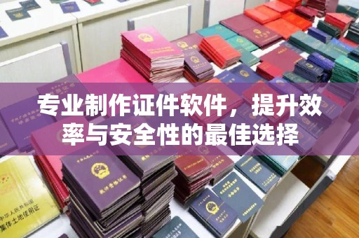 桂阳专业制作证件软件，提升效率与安全性的最佳选择