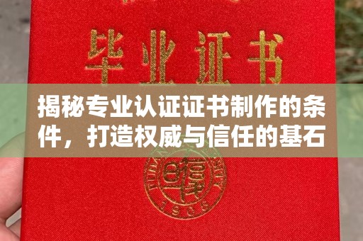 桂阳揭秘专业认证证书制作的条件，打造权威与信任的基石