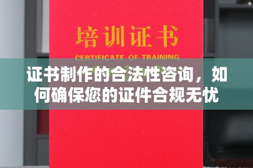 桂阳证书制作的合法性咨询，如何确保您的证件合规无忧