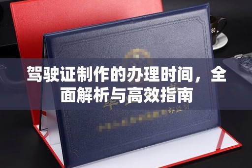 桂阳驾驶证制作的办理时间，全面解析与高效指南