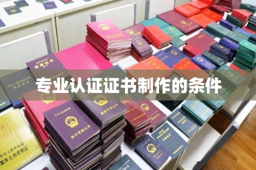 桂阳专业认证证书制作的条件