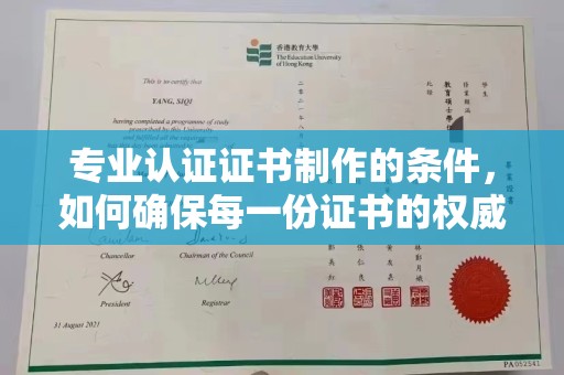 桂阳专业认证证书制作的条件，如何确保每一份证书的权威与可信