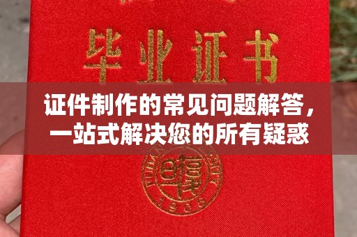 桂阳证件制作的常见问题解答，一站式解决您的所有疑惑