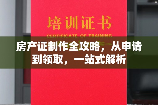桂阳房产证制作全攻略，从申请到领取，一站式解析